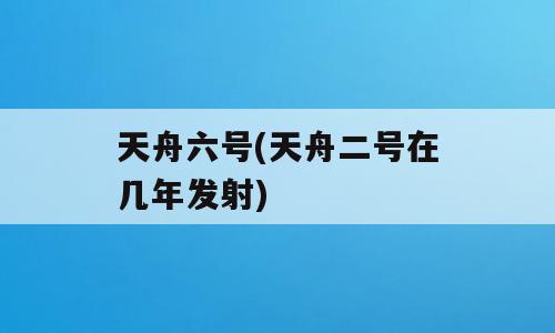 天舟六号(天舟二号在几年发射)