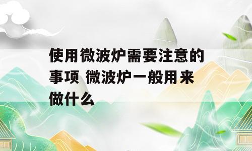 使用微波炉需要注意的事项 微波炉一般用来做什么