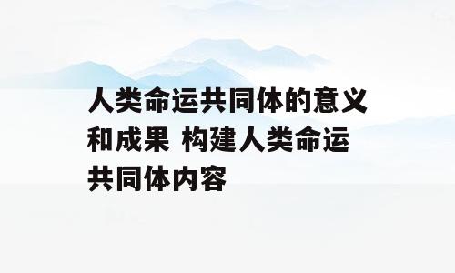 人类命运共同体的意义和成果 构建人类命运共同体内容
