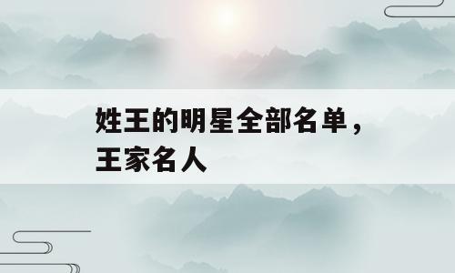 姓王的明星全部名单，王家名人