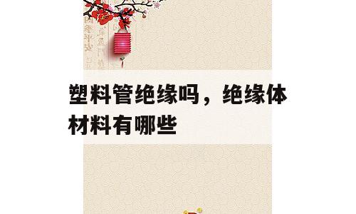 塑料管绝缘吗，绝缘体材料有哪些