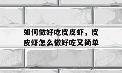 如何做好吃皮皮虾，皮皮虾怎么做好吃又简单