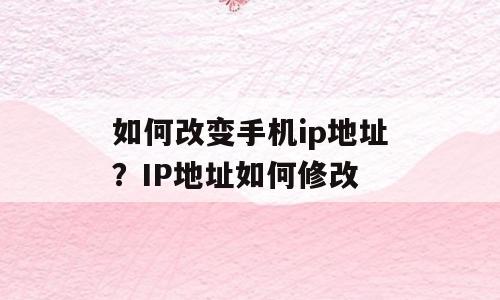 如何改变手机ip地址？IP地址如何修改