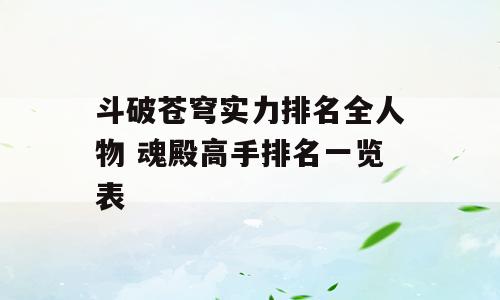 斗破苍穹实力排名全人物 魂殿高手排名一览表