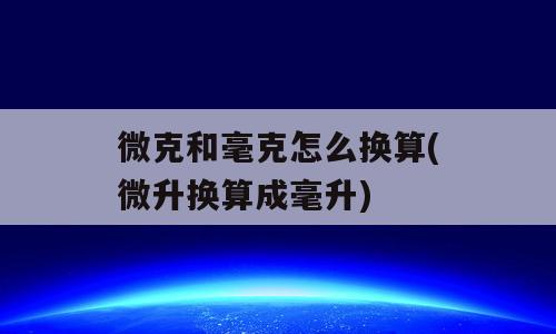 微克和毫克怎么换算(微升换算成毫升)