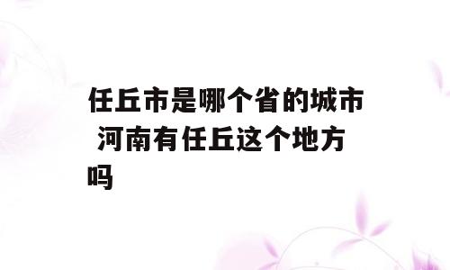 任丘市是哪个省的城市 河南有任丘这个地方吗