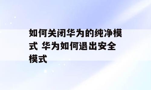 如何关闭华为的纯净模式 华为如何退出安全模式