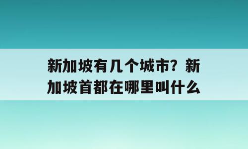 新加坡有几个城市？新加坡首都在哪里叫什么