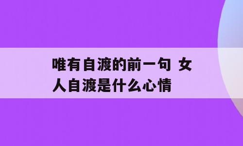 唯有自渡的前一句 女人自渡是什么心情