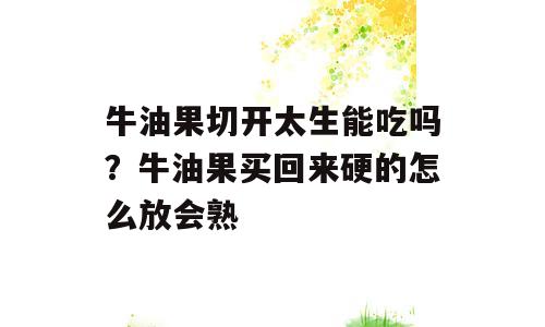 牛油果切开太生能吃吗？牛油果买回来硬的怎么放会熟
