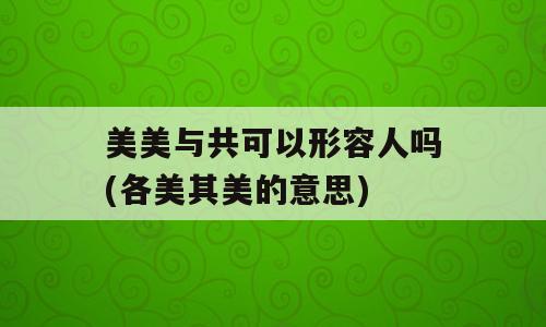 美美与共可以形容人吗(各美其美的意思)