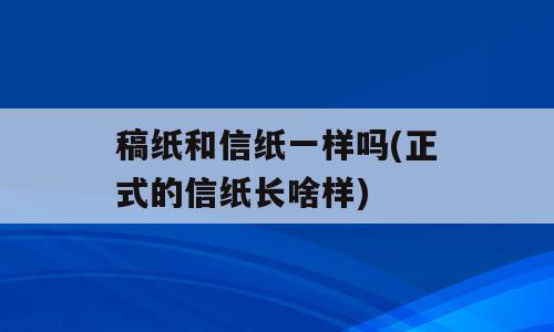 稿纸和信纸一样吗(正式的信纸长啥样)