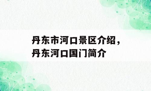 丹东市河口景区介绍，丹东河口国门简介