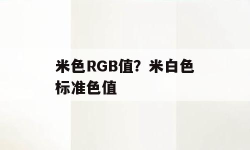 米色RGB值？米白色标准色值