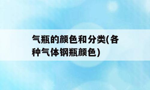 气瓶的颜色和分类(各种气体钢瓶颜色)