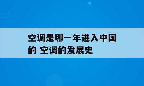 空调是哪一年进入中国的 空调的发展史
