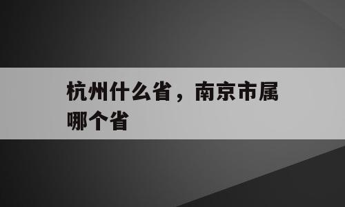 杭州什么省，南京市属哪个省
