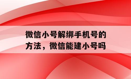 微信小号解绑手机号的方法，微信能建小号吗