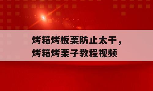 烤箱烤板栗防止太干，烤箱烤栗子教程视频