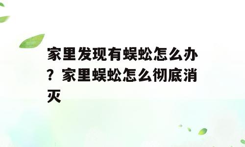 家里发现有蜈蚣怎么办？家里蜈蚣怎么彻底消灭
