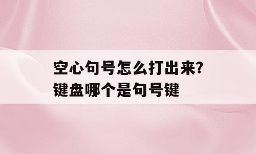 空心句号怎么打出来？键盘哪个是句号键