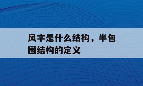 风字是什么结构，半包围结构的定义
