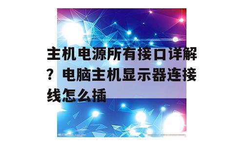 主机电源所有接口详解？电脑主机显示器连接线怎么插