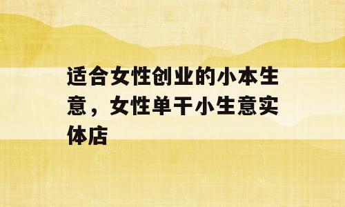 适合女性创业的小本生意，女性单干小生意实体店