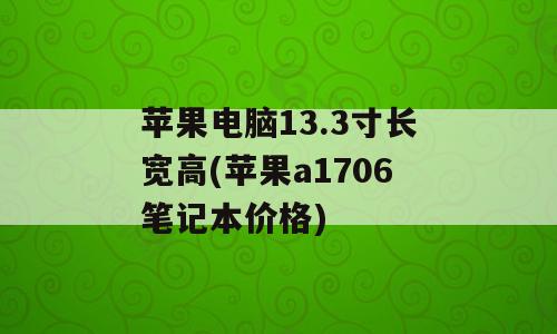 苹果电脑13.3寸长宽高(苹果a1706笔记本价格)