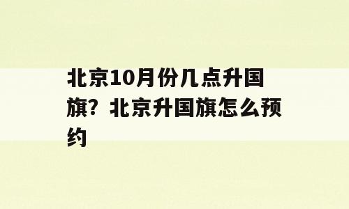 北京10月份几点升国旗？北京升国旗怎么预约
