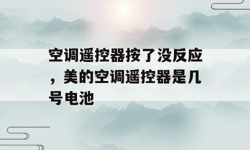 空调遥控器按了没反应，美的空调遥控器是几号电池
