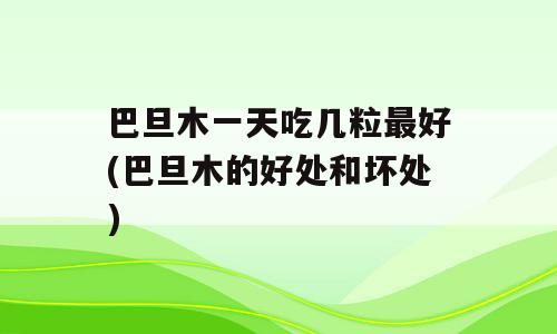 巴旦木一天吃几粒最好(巴旦木的好处和坏处)