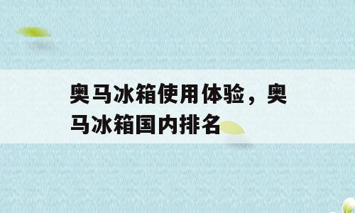 奥马冰箱使用体验，奥马冰箱国内排名