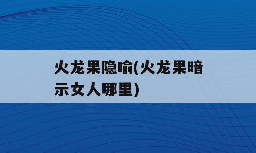 火龙果隐喻(火龙果暗示女人哪里)