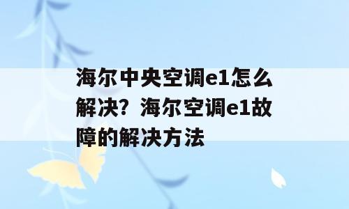 海尔中央空调e1怎么解决？海尔空调e1故障的解决方法