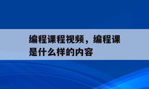 编程课程视频，编程课是什么样的内容