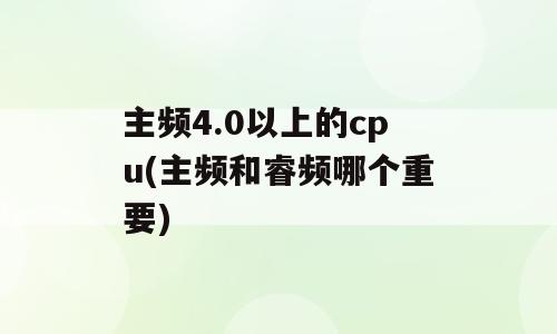 主频4.0以上的cpu(主频和睿频哪个重要)