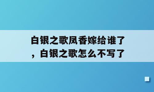 白银之歌凤香嫁给谁了，白银之歌怎么不写了