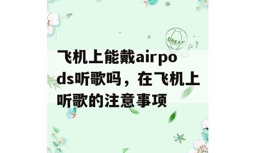飞机上能戴airpods听歌吗，在飞机上听歌的注意事项