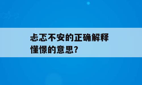 忐忑不安的正确解释 懂憬的意思？