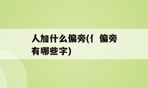 人加什么偏旁(亻偏旁有哪些字)