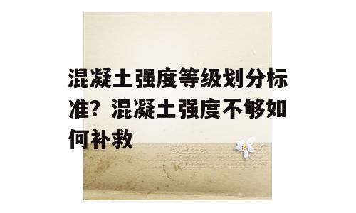混凝土强度等级划分标准？混凝土强度不够如何补救