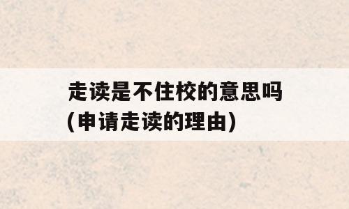 走读是不住校的意思吗(申请走读的理由)