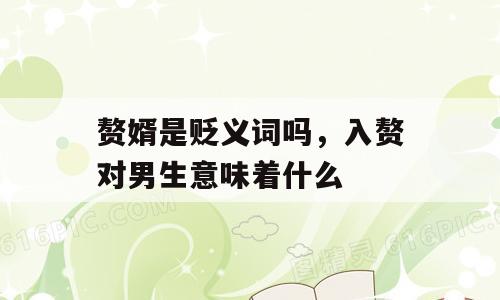 赘婿是贬义词吗，入赘对男生意味着什么