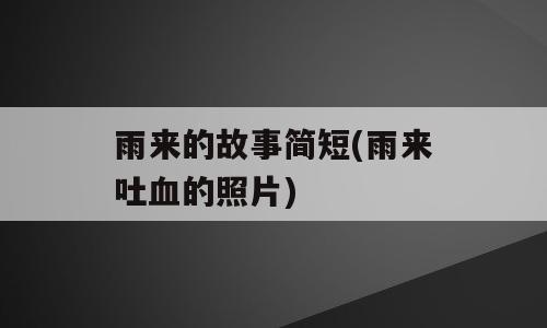 雨来的故事简短(雨来吐血的照片)
