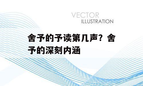 舍予的予读第几声？舍予的深刻内涵