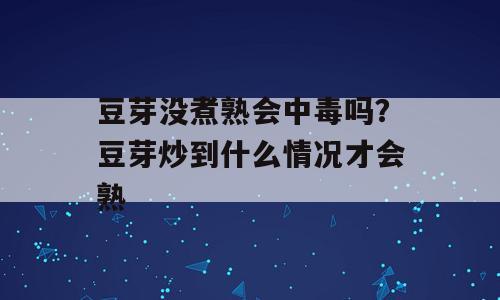 豆芽没煮熟会中毒吗？豆芽炒到什么情况才会熟