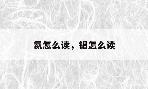 氦怎么读，铝怎么读