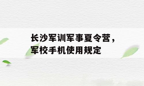 长沙军训军事夏令营，军校手机使用规定