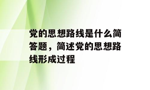 党的思想路线是什么简答题，简述党的思想路线形成过程